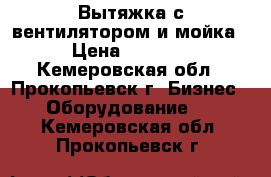 Вытяжка с вентилятором и мойка › Цена ­ 6 000 - Кемеровская обл., Прокопьевск г. Бизнес » Оборудование   . Кемеровская обл.,Прокопьевск г.